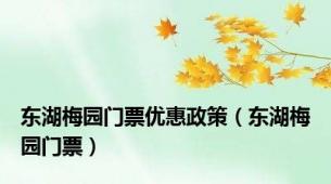 东湖梅园门票优惠政策（东湖梅园门票）