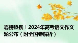 霸榜热搜！2024年高考语文作文题公布（附全国卷解析）