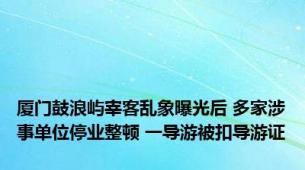 厦门鼓浪屿宰客乱象曝光后 多家涉事单位停业整顿 一导游被扣导游证