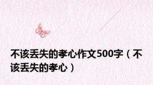 不该丢失的孝心作文500字（不该丢失的孝心）