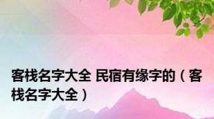 客栈名字大全 民宿有缘字的（客栈名字大全）