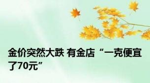 金价突然大跌 有金店“一克便宜了70元”