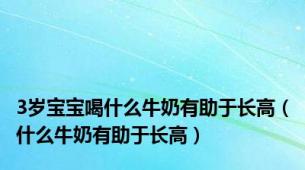 3岁宝宝喝什么牛奶有助于长高（什么牛奶有助于长高）