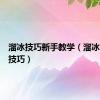 溜冰技巧新手教学（溜冰有什么技巧）