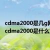 cdma2000是几g网络（cdma2000是什么意思）