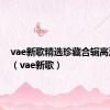 vae新歌精选珍藏合辑高清图片（vae新歌）