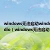 windows无法启动windowsAudio（windows无法启动）