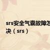 srs安全气囊故障怎么解决（srs）