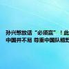 孙兴慜放话“必须赢”！此前客战中国并不易 尊重中国队粗野踢法