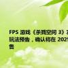 FPS 游戏《杀戮空间 3》发布游戏玩法预告，确认将在 2025 年初发售