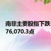 南非主要股指下跌1%至76,070.3点