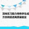 顶岗实习助力特殊学生成长，三方协同促进高质量就业