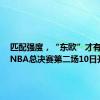 匹配强度，“东欧”才有活路！NBA总决赛第二场10日开打