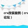 crv改装案例（crv改装论坛）