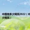 中国有多少网民2022（中国有多少网民）