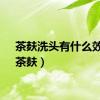 茶麸洗头有什么效果（茶麸）