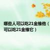 哪些人可以吃21金维他（哪类人可以吃21金维它）