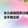 女儿偷偷回家过端午母亲手舞足蹈