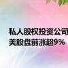 私人股权投资公司KKR美股盘前涨超9%