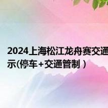 2024上海松江龙舟赛交通出行提示(停车+交通管制）