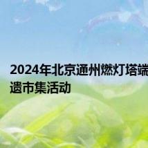 2024年北京通州燃灯塔端午节非遗市集活动