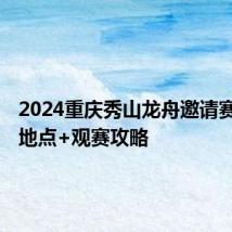 2024重庆秀山龙舟邀请赛时间+地点+观赛攻略