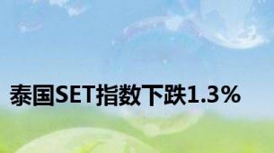 泰国SET指数下跌1.3%