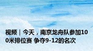 视频｜今天，南京龙舟队参加100米排位赛 争夺9-12的名次