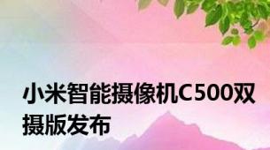 小米智能摄像机C500双摄版发布