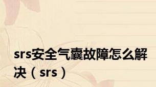 srs安全气囊故障怎么解决（srs）