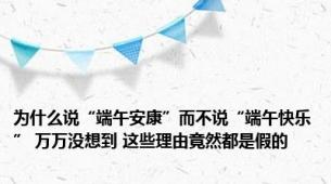 为什么说“端午安康”而不说“端午快乐” 万万没想到 这些理由竟然都是假的