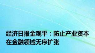 经济日报金观平：防止产业资本在金融领域无序扩张