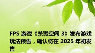 FPS 游戏《杀戮空间 3》发布游戏玩法预告，确认将在 2025 年初发售