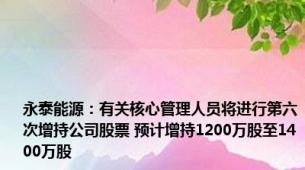 永泰能源：有关核心管理人员将进行第六次增持公司股票 预计增持1200万股至1400万股