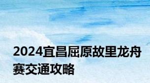 2024宜昌屈原故里龙舟赛交通攻略