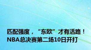 匹配强度，“东欧”才有活路！NBA总决赛第二场10日开打