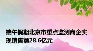 端午假期北京市重点监测商企实现销售额28.6亿元