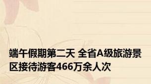 端午假期第二天 全省A级旅游景区接待游客466万余人次