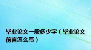 毕业论文一般多少字（毕业论文前言怎么写）