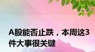 A股能否止跌，本周这3件大事很关键