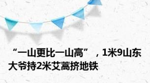“一山更比一山高”，1米9山东大爷持2米艾蒿挤地铁