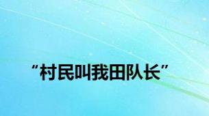 “村民叫我田队长”