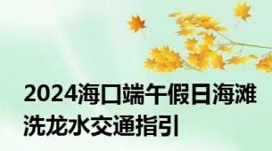 2024海口端午假日海滩洗龙水交通指引