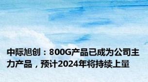 中际旭创：800G产品已成为公司主力产品，预计2024年将持续上量