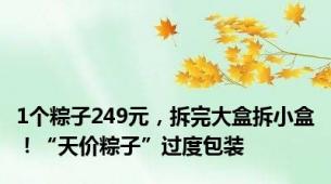 1个粽子249元，拆完大盒拆小盒！“天价粽子”过度包装