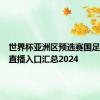 世界杯亚洲区预选赛国足对韩国直播入口汇总2024