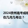 2024贵州高考成绩一般在几月几号出？