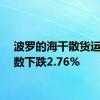 波罗的海干散货运价指数下跌2.76%