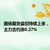 国债期货盘初持续上涨，30年期主力合约涨0.27%