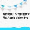 翰博高新：公司目前暂无产品应用在Apple Vision Pro